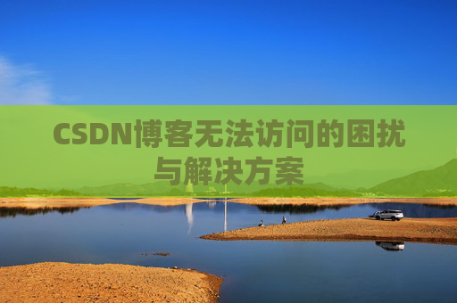 CSDN博客无法访问的困扰与解决方案